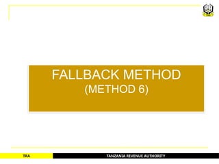 TANZANIA REVENUE AUTHORITY
TRA
FALLBACK METHOD
(METHOD 6)
61
 