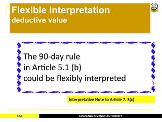 TANZANIA REVENUE AUTHORITY
TRA
The 90-day rule
in Article 5.1 (b)
could be flexibly interpreted
Interpretative Note to Article 7. 3(c)
Flexible interpretation
deductive value
70
 