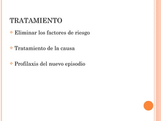 TRATAMIENTO Eliminar los factores de riesgo Tratamiento de la causa Profilaxis del nuevo episodio 