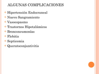 ALGUNAS COMPLICACIONES Hipertensión Endocraneal Nuevo Sangramiento Vasoespasmo Trastornos Hipotalámicos Bronconeumonías Flebitis Septicemia Queratoconjuntivitis  