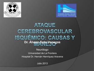 Dr. Álvaro Soto Venegas
Neurólogo
Universidad de La Frontera
Hospital Dr. Hernán Henríquez Aravena
Julio 2013
 