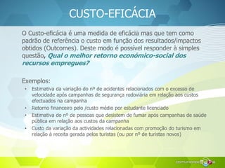 CUSTO-EFICÁCIA
O Custo-eficácia é uma medida de eficácia mas que tem como
padrão de referência o custo em função dos resul...