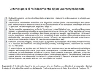 Criterios para el reconocimiento del neurointervencionista. 
Organización de la Atención Urgente a los pacientes con ictus en Cataluña: acreditación de profesionales y Centros 
Terciarios de Ictus. Plan Director Enfermedad Vascular Cerebral Departamento de Salud Generalitat de Catalunya.2012 
 