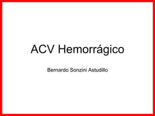 ACV Hemorrágico
  Bernardo Sonzini Astudillo
 