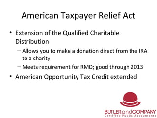 American Taxpayer Relief Act
• Extension of the Qualified Charitable
Distribution
– Allows you to make a donation direct f...