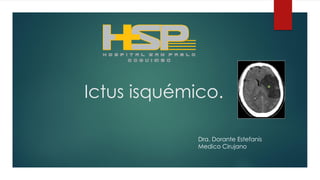 Ictus isquémico.
Dra. Dorante Estefanis
Medico Cirujano
 