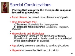 Special Considerations
43
Factors that can alter the therapeutic response
to cardiac glycosides:
 Renal disease decreased...
