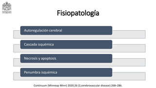 Autoregulación cerebral
Cascada isquémica
Necrosis y apoptosis
Penumbra isquémica
Fisiopatología
Continuum (Minneap Minn) 2020;26 (2,cerebrovascular disease):268–286.
 