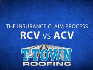 Insurance Claims Process
RCV vs ACV
By: T-Town Roofing
 