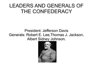 LEADERS AND GENERALS OF
THE CONFEDERACY

President: Jefferson Davis
Generals: Robert E. Lee,Thomas J. Jackson,
Albert Sidney Johnson.

 