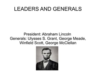 LEADERS AND GENERALS

President: Abraham Lincoln
Generals: Ulysses S. Grant, George Meade,
Winfield Scott, George McClellan

 