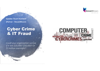 Cyber Crime
& IT Fraud
Speaker: Stuart Hutcheon
(Partner - StewartBrown)
Could your organisation survive 
if it lost $20,000? $50,000? Or 
$1 million overnight?
 