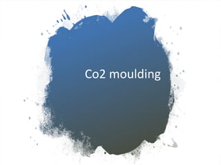 Co2 moulding
 
