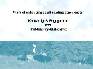 Ways of enhancing adult reading experiences Knowledge & Engagement and The Reading Relationship 