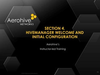 © 2014 Aerohive Networks Inc.
SECTION 4.
HIVEMANAGER WELCOME AND
INITIAL CONFIGURATION
118
Aerohive’s
Instructor-led Training
 