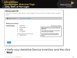 © 2014 Aerohive Networks CONFIDENTIAL
Informational
HiveManager Welcome Page
-Only Seen at First Login-
120
Verify your Aerohive Device Inventory and the click
Next
 