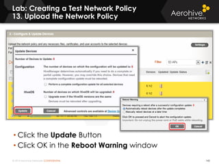 © 2014 Aerohive Networks CONFIDENTIAL
Lab: Creating a Test Network Policy
13. Upload the Network Policy
142
• Click the Update Button
• Click OK in the Reboot Warning window
 