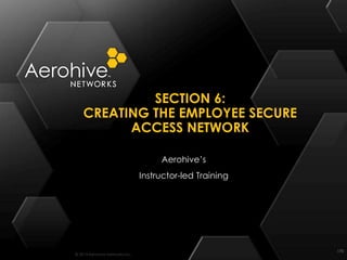 © 2014 Aerohive Networks Inc.
SECTION 6:
CREATING THE EMPLOYEE SECURE
ACCESS NETWORK
170
Aerohive’s
Instructor-led Training
 