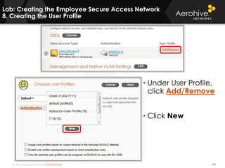 © 2014 Aerohive Networks CONFIDENTIAL 179
• Under User Profile,
click Add/Remove
• Click New
Lab: Creating the Employee Secure Access Network
8. Creating the User Profile
 