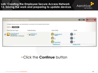 © 2014 Aerohive Networks CONFIDENTIAL 184
• Click the Continue button
Lab: Creating the Employee Secure Access Network
13. Saving the work and preparing to update devices
 