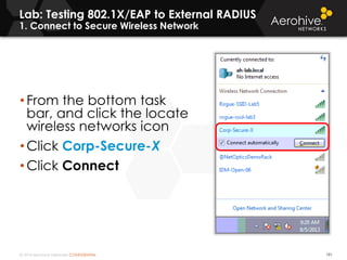 © 2014 Aerohive Networks CONFIDENTIAL
Lab: Testing 802.1X/EAP to External RADIUS
1. Connect to Secure Wireless Network
191
• From the bottom task
bar, and click the locate
wireless networks icon
• Click Corp-Secure-X
• Click Connect
 
