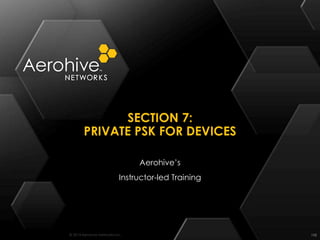© 2014 Aerohive Networks Inc.
SECTION 7:
PRIVATE PSK FOR DEVICES
198
Aerohive’s
Instructor-led Training
 
