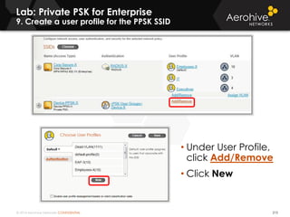 © 2014 Aerohive Networks CONFIDENTIAL
Lab: Private PSK for Enterprise
9. Create a user profile for the PPSK SSID
215
• Under User Profile,
click Add/Remove
• Click New
 