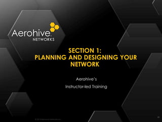 © 2014 Aerohive Networks Inc.
SECTION 1:
PLANNING AND DESIGNING YOUR
NETWORK
22
Aerohive’s
Instructor-led Training
 