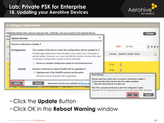 © 2014 Aerohive Networks CONFIDENTIAL 225
• Click the Update Button
• Click OK in the Reboot Warning window
Lab: Private PSK for Enterprise
18. Updating your Aerohive Devices
 