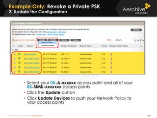 © 2014 Aerohive Networks CONFIDENTIAL 230
• Select your 0X-A-xxxxxx access point and all of your
0X-SIMU-xxxxxxx access points
• Click the Update button
• Click Update Devices to push your Network Policy to
your access points
Example Only: Revoke a Private PSK
2. Update the Configuration
 