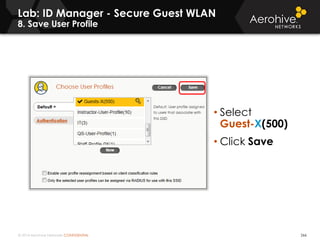 © 2014 Aerohive Networks CONFIDENTIAL 266
• Select
Guest-X(500)
• Click Save
Lab: ID Manager - Secure Guest WLAN
8. Save User Profile
 