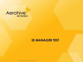 © 2014 Aerohive Networks CONFIDENTIAL
ID MANAGER TEST
273
 