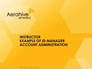 © 2014 Aerohive Networks CONFIDENTIAL
INSTRUCTOR
EXAMPLE OF ID MANAGER
ACCOUNT ADMINISTRATION
276
 