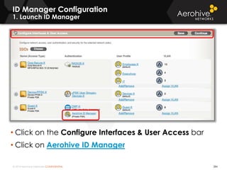 © 2014 Aerohive Networks CONFIDENTIAL
ID Manager Configuration
1. Launch ID Manager
284
• Click on the Configure Interfaces & User Access bar
• Click on Aerohive ID Manager
 