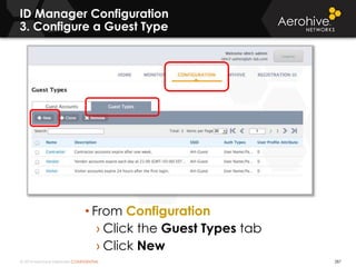 © 2014 Aerohive Networks CONFIDENTIAL
ID Manager Configuration
3. Configure a Guest Type
287
• From Configuration
› Click the Guest Types tab
› Click New
 
