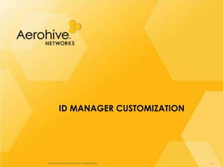 © 2014 Aerohive Networks CONFIDENTIAL
ID MANAGER CUSTOMIZATION
292
 