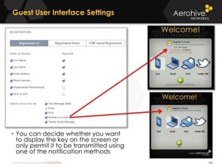 © 2014 Aerohive Networks CONFIDENTIAL
Guest User Interface Settings
296
• You can decide whether you want
to display the key on the screen or
only permit it to be transmitted using
one of the notification methods
 