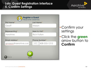 © 2014 Aerohive Networks CONFIDENTIAL
Lab: Guest Registration Interface
5. Confirm Settings
305
• Confirm your
settings
• Click the green
arrow button to
Confirm
 
