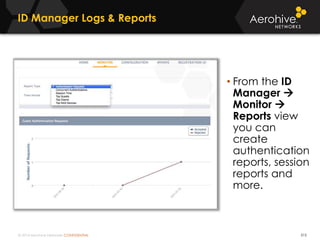 © 2014 Aerohive Networks CONFIDENTIAL
ID Manager Logs & Reports
315
• From the ID
Manager 
Monitor 
Reports view
you can
create
authentication
reports, session
reports and
more.
 