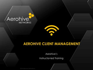 © 2014 Aerohive Networks Inc.
AEROHIVE CLIENT MANAGEMENT
Aerohive’s
Instructor-led Training
 