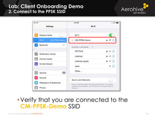 © 2014 Aerohive Networks CONFIDENTIAL 334
Lab: Client Onboarding Demo
2. Connect to the PPSK SSID
• Verify that you are connected to the
CM-PPSK-Demo SSID
 