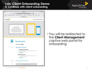 © 2014 Aerohive Networks CONFIDENTIAL 336
Lab: Client Onboarding Demo
4. Continue with client onboarding
• You will be redirected to
the Client Management
captive web portal for
onboarding
 