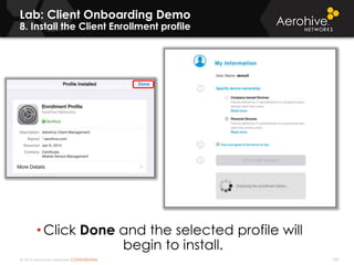 © 2014 Aerohive Networks CONFIDENTIAL 340
Lab: Client Onboarding Demo
8. Install the Client Enrollment profile
• Click Done and the selected profile will
begin to install.
 