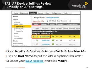 © 2014 Aerohive Networks CONFIDENTIAL
LAB: AP Device Settings Review
1. Modify an AP’s settings
350
• Go to Monitor  Devices  Access Points  Aerohive APs
• Click on Host Name to put the APs in alphabetical order
•  Select your 0X-A-xxxxxx and click Modify
 