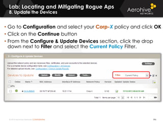 © 2014 Aerohive Networks CONFIDENTIAL 396
• Go to Configuration and select your Corp-X policy and click OK
• Click on the Continue button
• From the Configure & Update Devices section, click the drop
down next to Filter and select the Current Policy Filter.
Lab: Locating and Mitigating Rogue Aps
8. Update the Devices
 