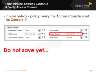 © 2014 Aerohive Networks CONFIDENTIAL
• In your network policy, verify the Access Console is set
to: Console-X
Lab: Virtual Access Console
3. Verify Access Console
433
Do not save yet...
 