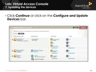 © 2014 Aerohive Networks CONFIDENTIAL
Lab: Virtual Access Console
7. Updating the devices
438
• Click Continue or click on the Configure and Update
Devices bar.
 