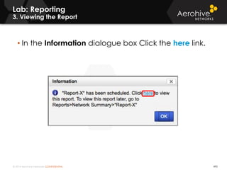 © 2014 Aerohive Networks CONFIDENTIAL 493
Lab: Reporting
3. Viewing the Report
• In the Information dialogue box Click the here link.
 