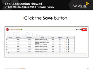 © 2014 Aerohive Networks CONFIDENTIAL 519
• ddd
Lab: Application Firewall
7. Create an Application Firewall Policy
•Click the Save button.
 