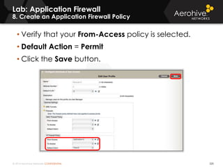 © 2014 Aerohive Networks CONFIDENTIAL 520
• Verify that your From-Access policy is selected.
• Default Action = Permit
• Click the Save button.
Lab: Application Firewall
8. Create an Application Firewall Policy
 